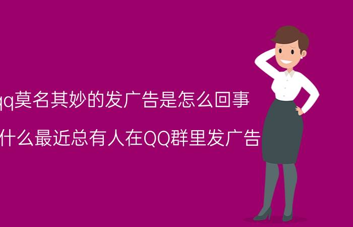 qq莫名其妙的发广告是怎么回事 为什么最近总有人在QQ群里发广告？